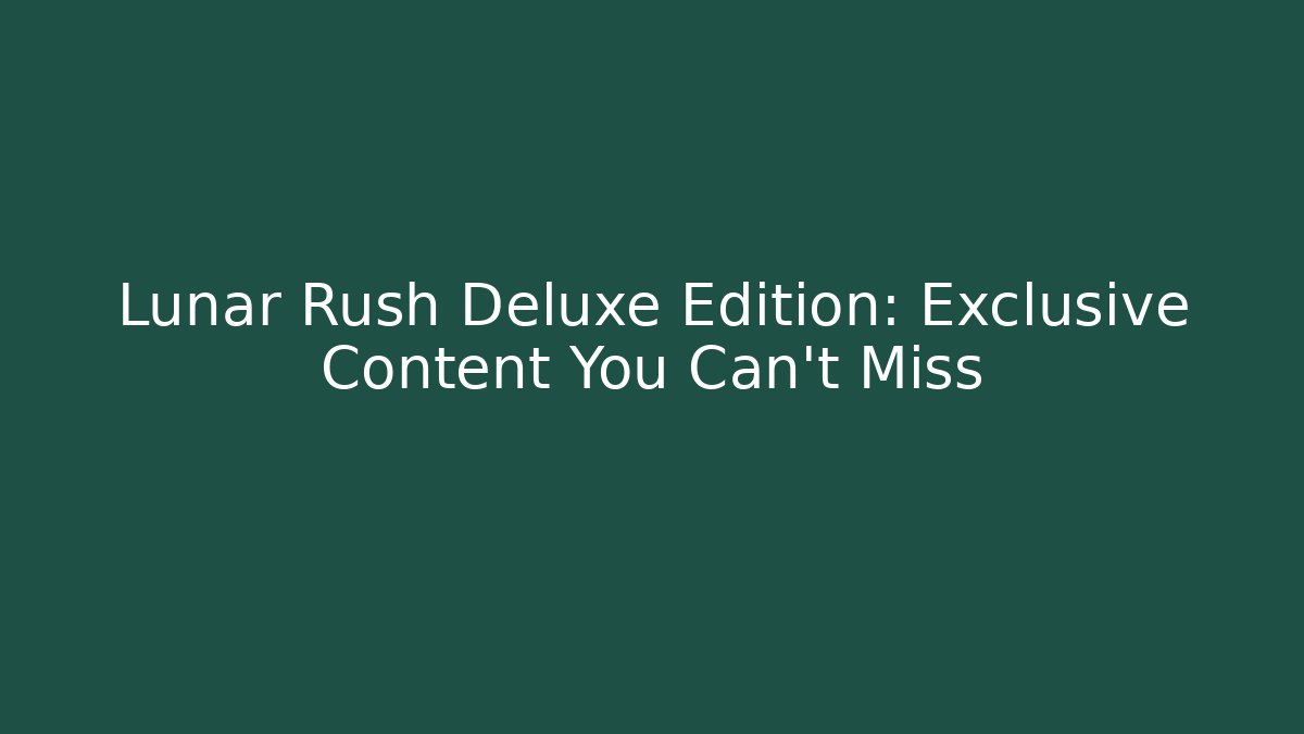 Lunar Rush Deluxe Edition: Exclusive Content You Can't Miss