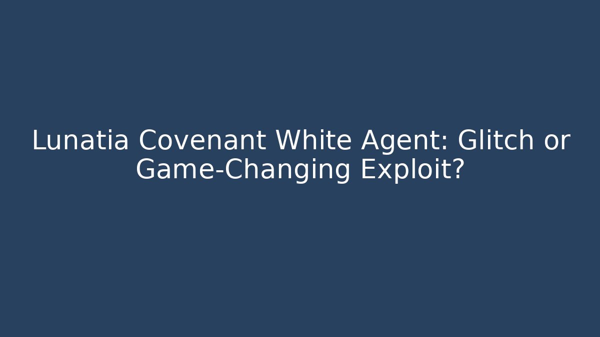 Lunatia Covenant White Agent: Glitch or Game-Changing Exploit?