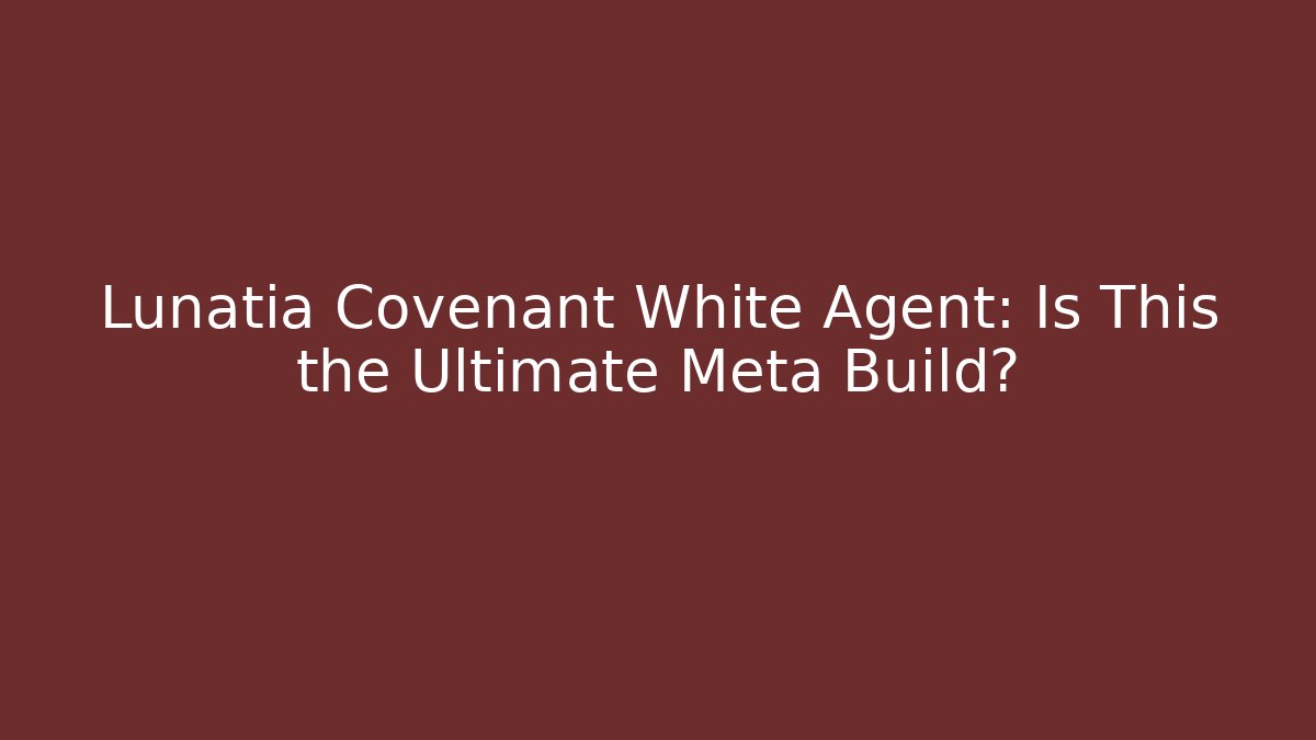 Lunatia Covenant White Agent: Is This the Ultimate Meta Build?