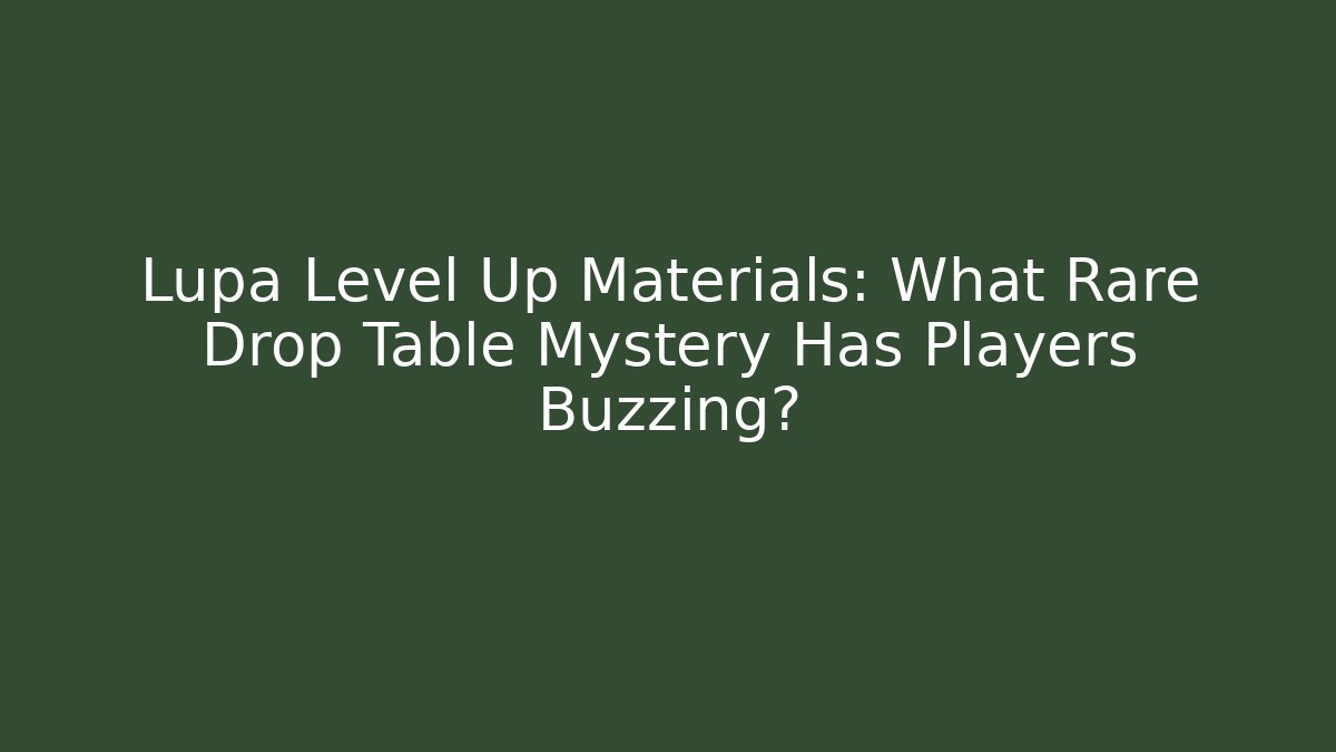 Lupa Level Up Materials: What Rare Drop Table Mystery Has Players Buzzing? - Create More Assets
