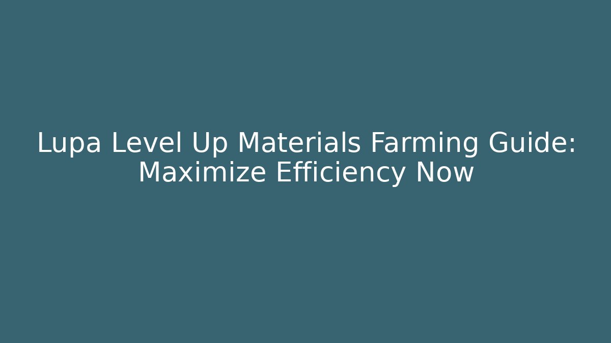 Lupa Level Up Materials Farming Guide: Maximize Efficiency Now - Create More Assets