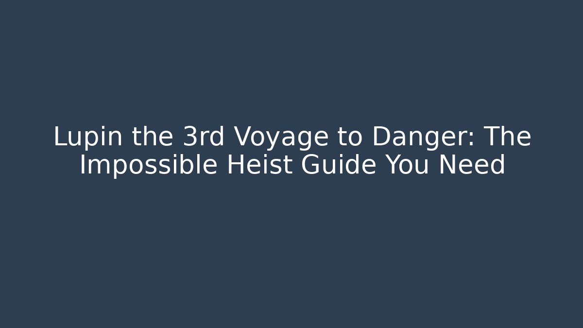 Lupin the 3rd Voyage to Danger: The Impossible Heist Guide You Need