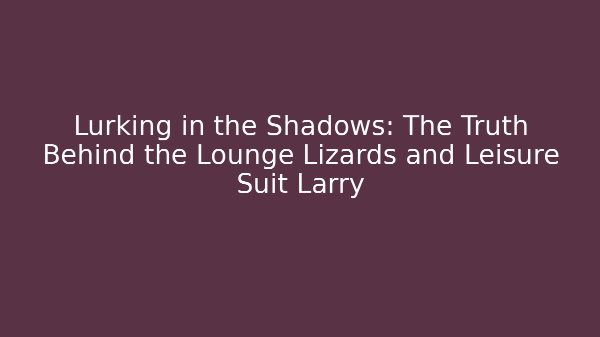 Lurking in the Shadows: The Truth Behind the Lounge Lizards and Leisure Suit Larry