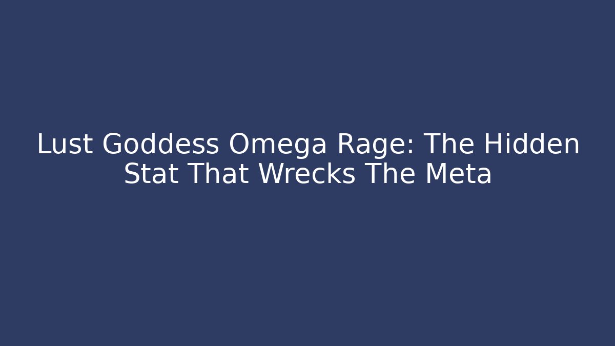 Lust Goddess Omega Rage: The Hidden Stat That Wrecks The Meta