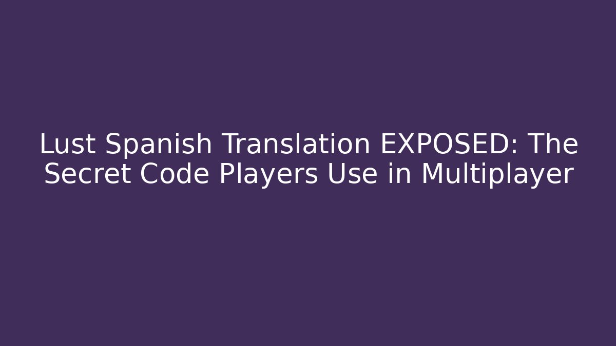 Lust Spanish Translation EXPOSED: The Secret Code Players Use in Multiplayer