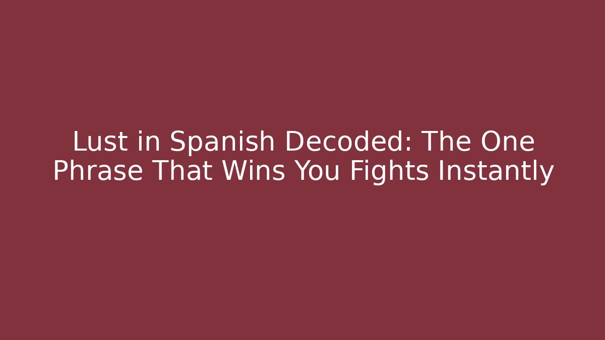 Lust in Spanish Decoded: The One Phrase That Wins You Fights Instantly