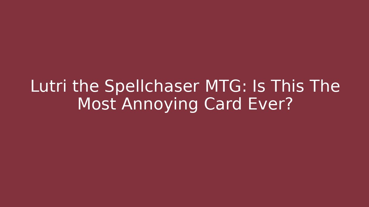 Lutri the Spellchaser MTG: Is This The Most Annoying Card Ever?