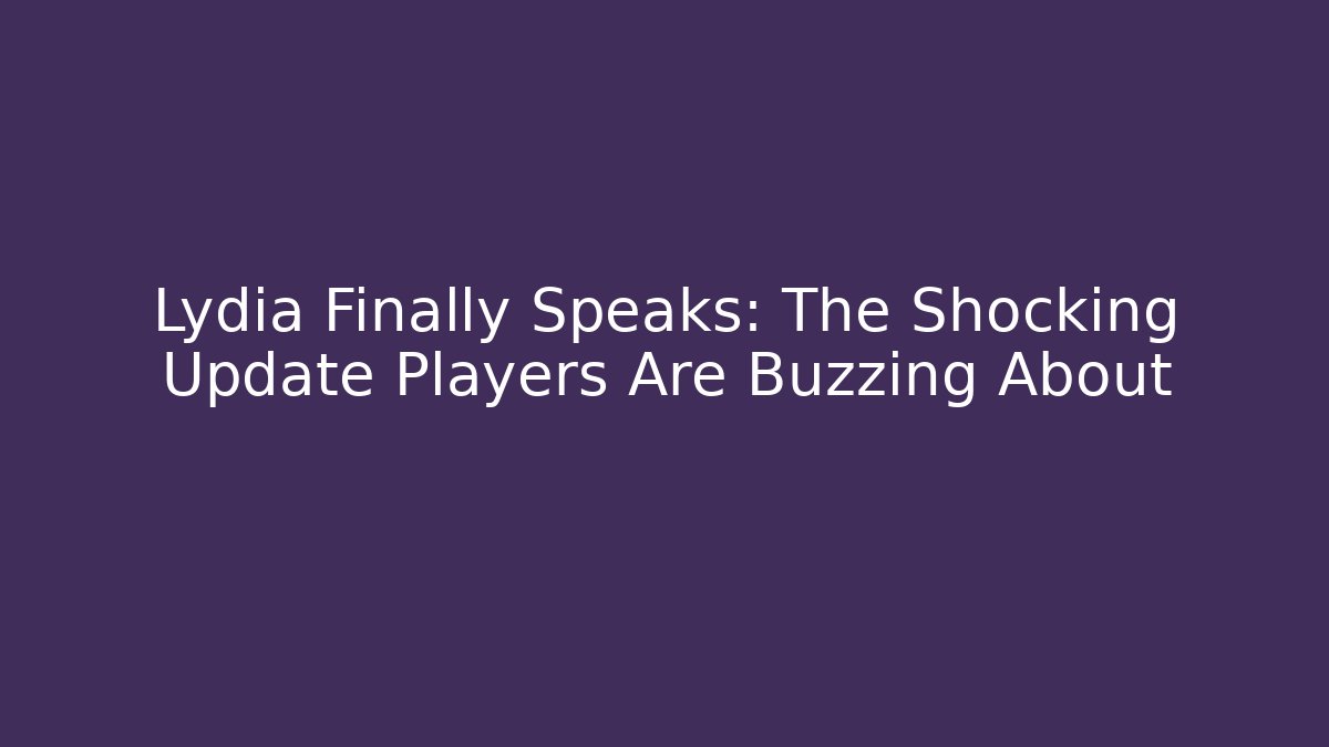 Lydia Finally Speaks: The Shocking Update Players Are Buzzing About