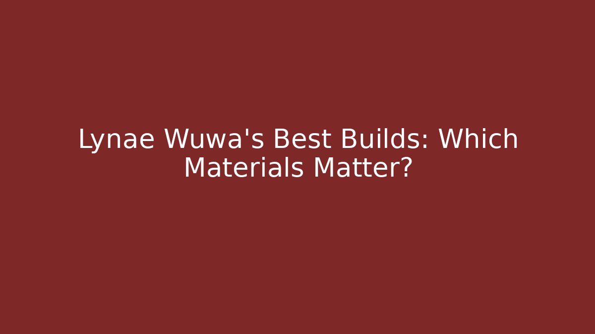 Lynae Wuwa's Best Builds: Which Materials Matter?