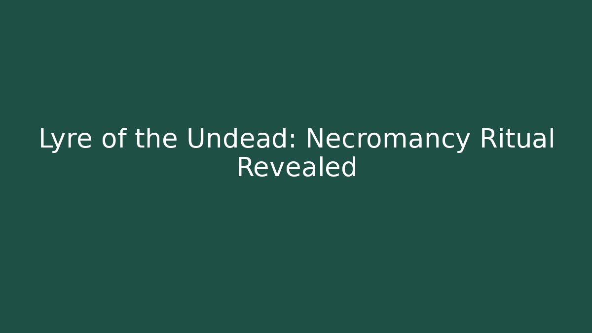Lyre of the Undead: Necromancy Ritual Revealed