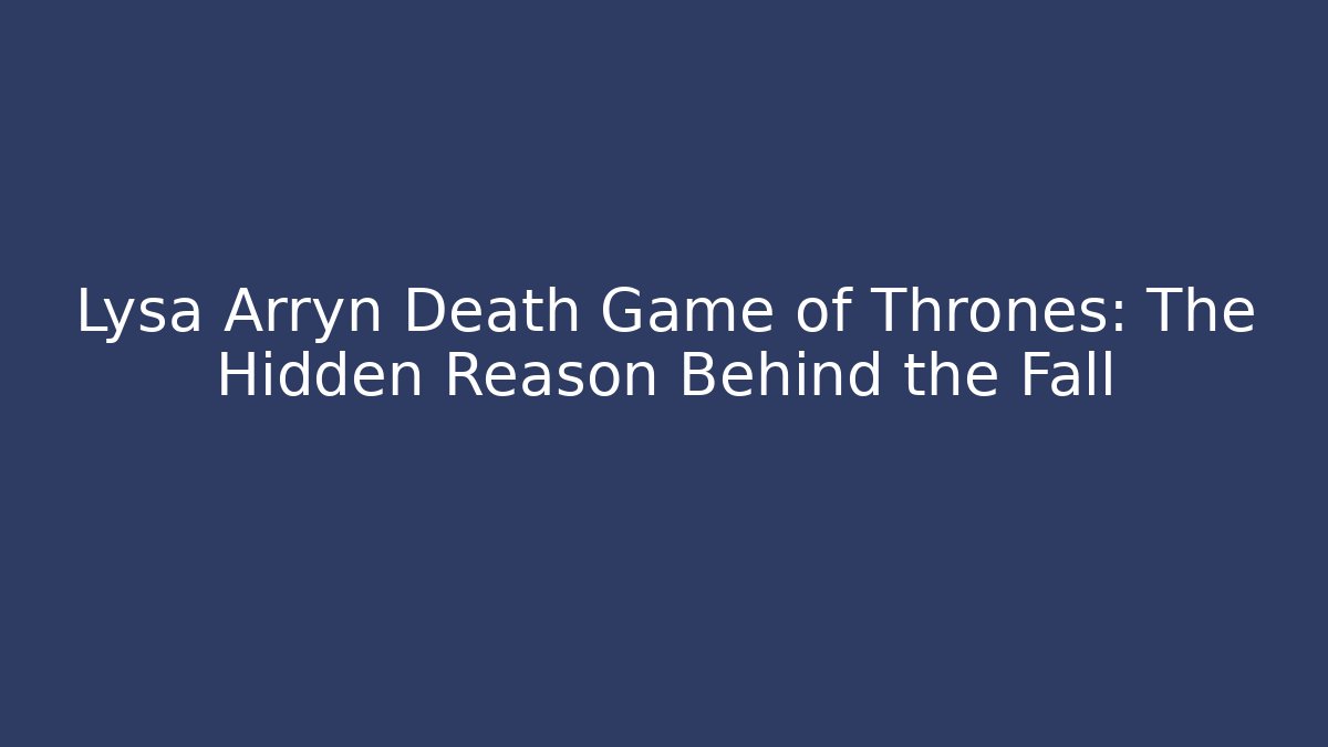 Lysa Arryn Death Game of Thrones: The Hidden Reason Behind the Fall