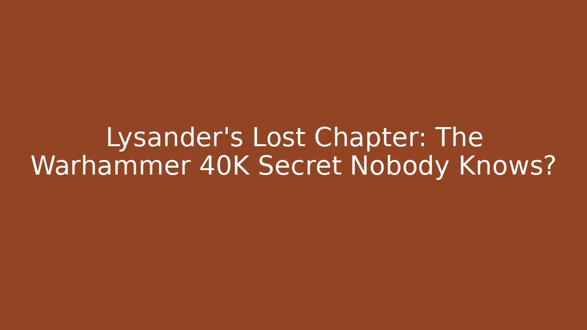 Lysander's Lost Chapter: The Warhammer 40K Secret Nobody Knows? - Create More Assets