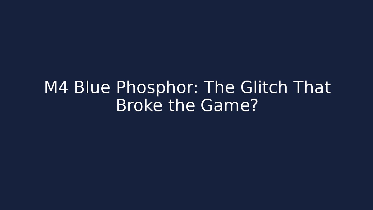 M4 Blue Phosphor: The Glitch That Broke the Game?