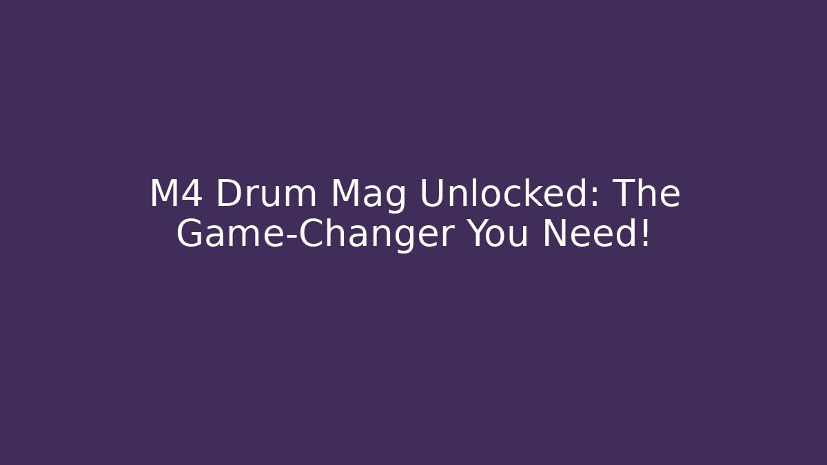 M4 Drum Mag Unlocked: The Game-Changer You Need!