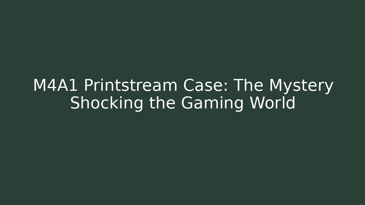 M4A1 Printstream Case: The Mystery Shocking the Gaming World