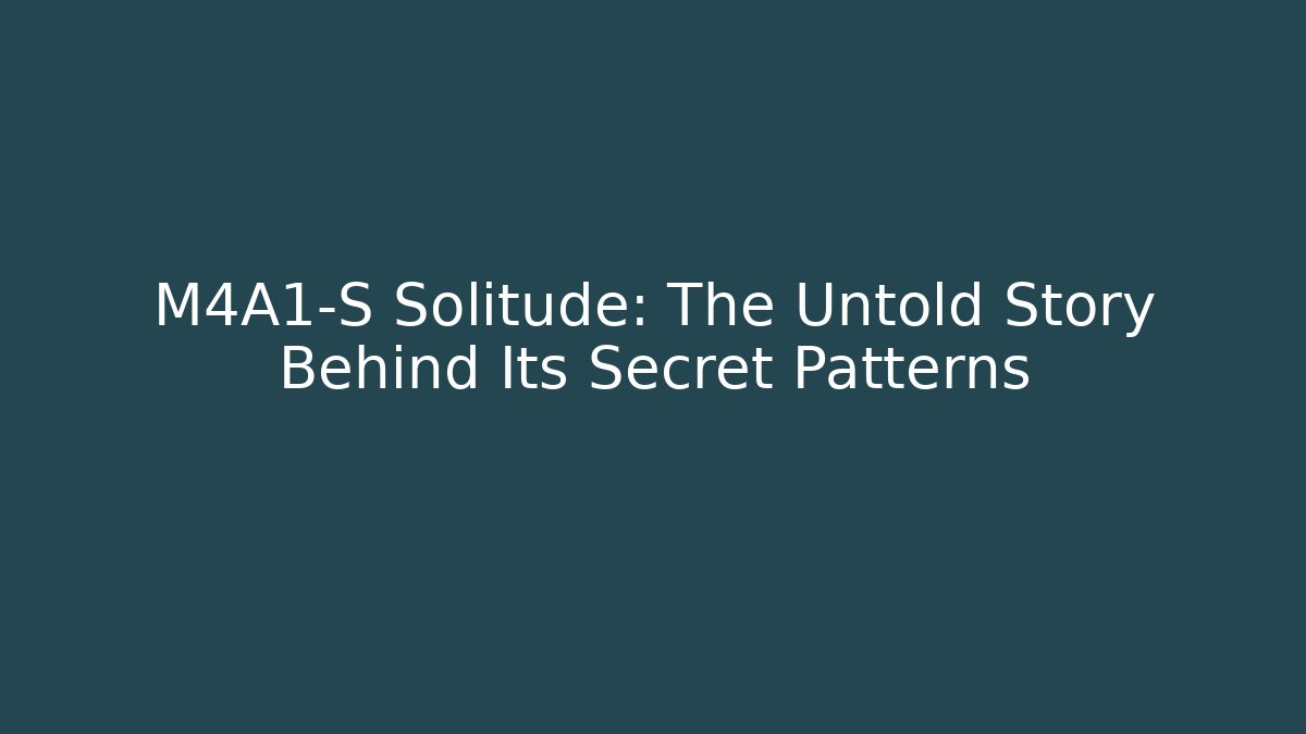 M4A1-S Solitude: The Untold Story Behind Its Secret Patterns