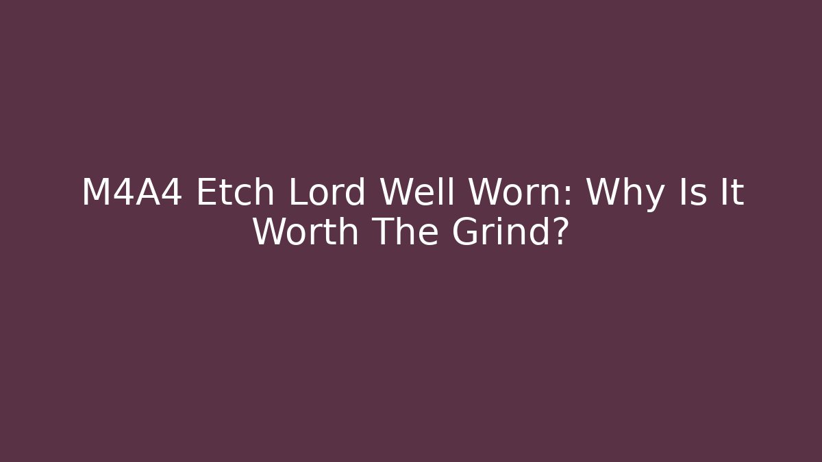 M4A4 Etch Lord Well Worn: Why Is It Worth The Grind?
