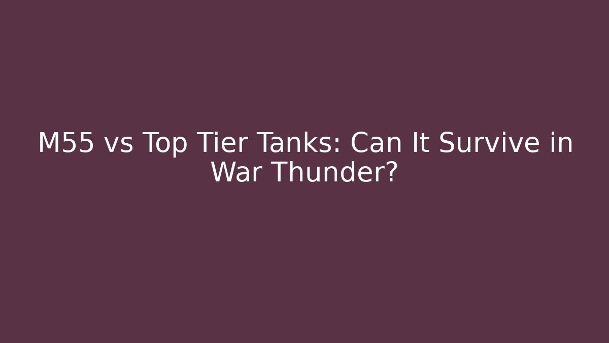 M55 vs Top Tier Tanks: Can It Survive in War Thunder?
