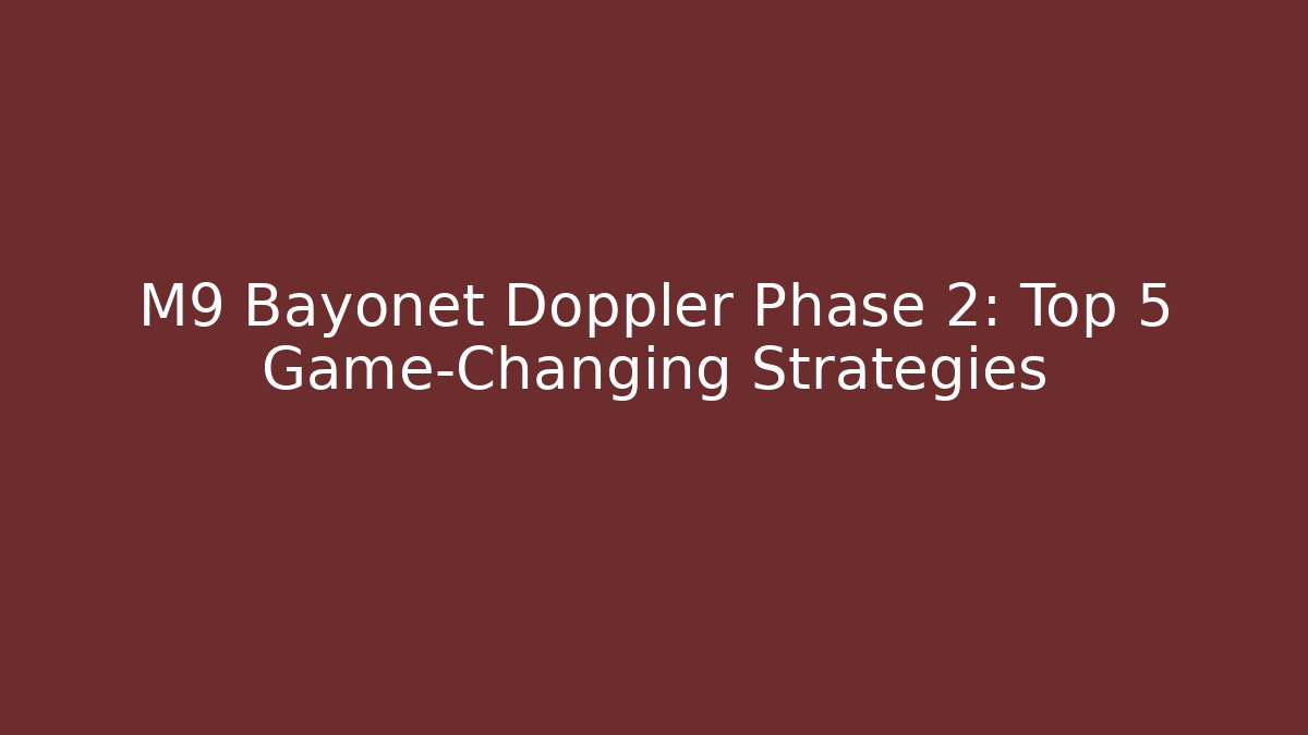 M9 Bayonet Doppler Phase 2: Top 5 Game-Changing Strategies