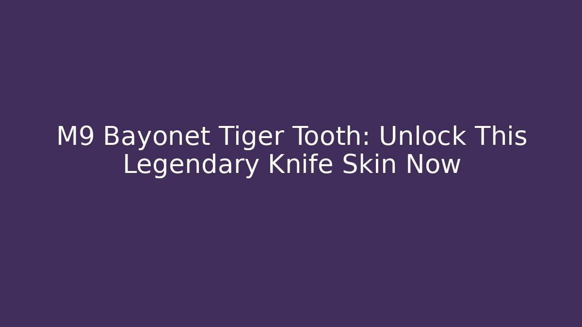 M9 Bayonet Tiger Tooth: Unlock This Legendary Knife Skin Now