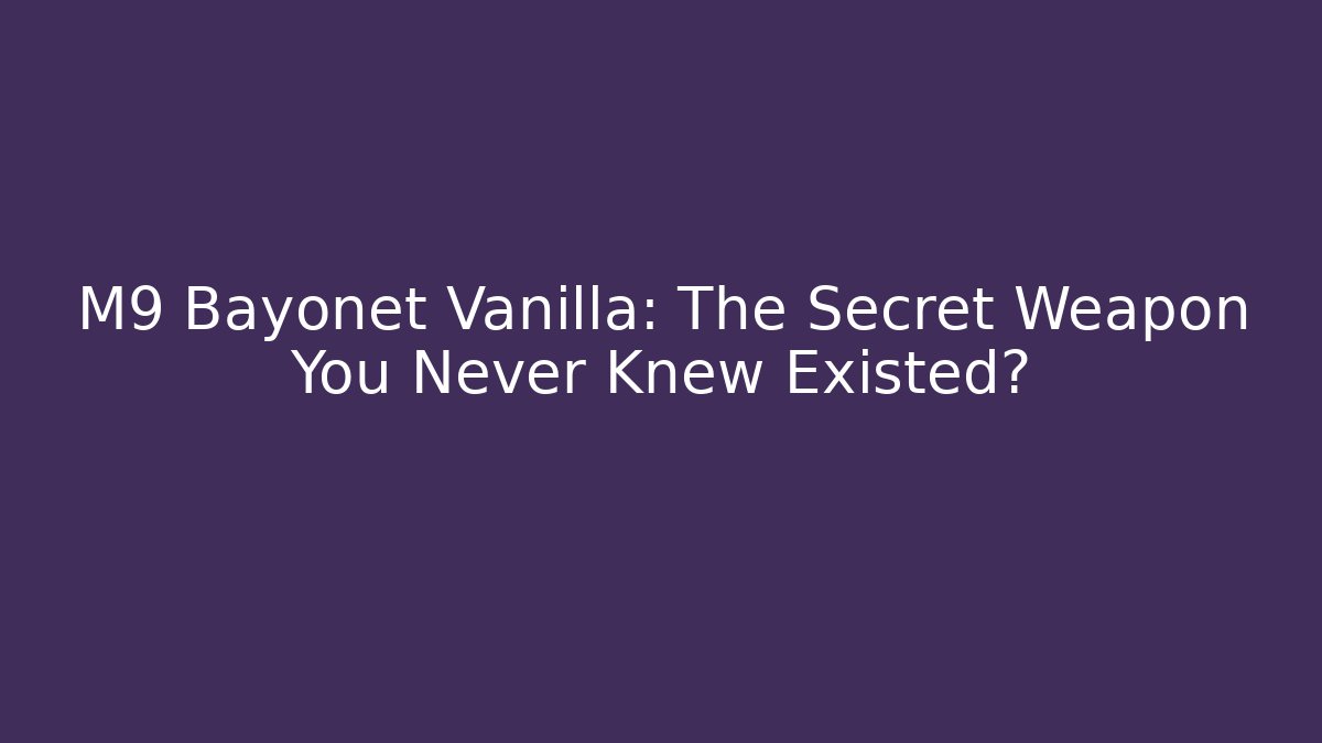 M9 Bayonet Vanilla: The Secret Weapon You Never Knew Existed?