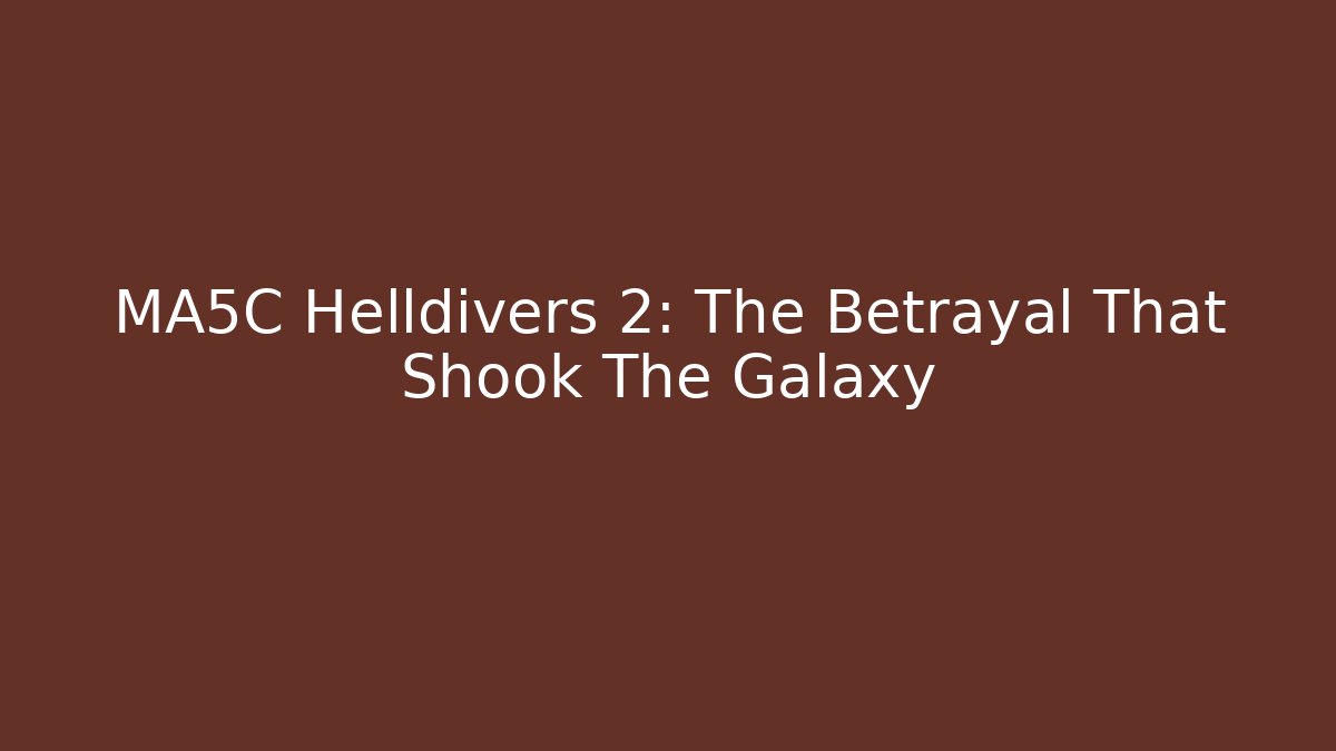MA5C Helldivers 2: The Betrayal That Shook The Galaxy