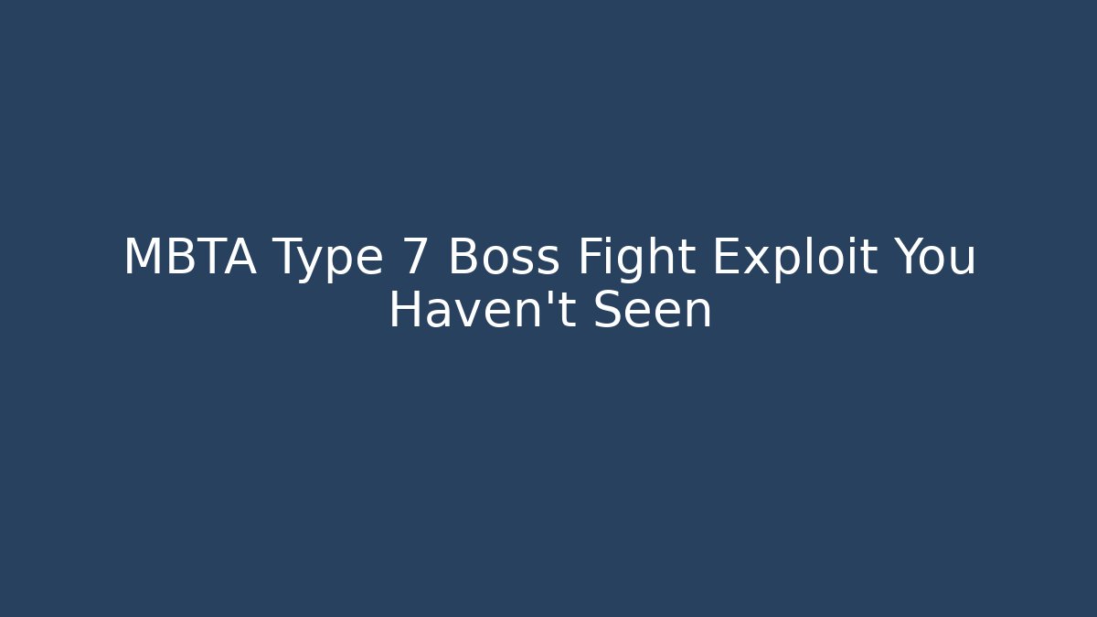 MBTA Type 7 Boss Fight Exploit You Haven't Seen