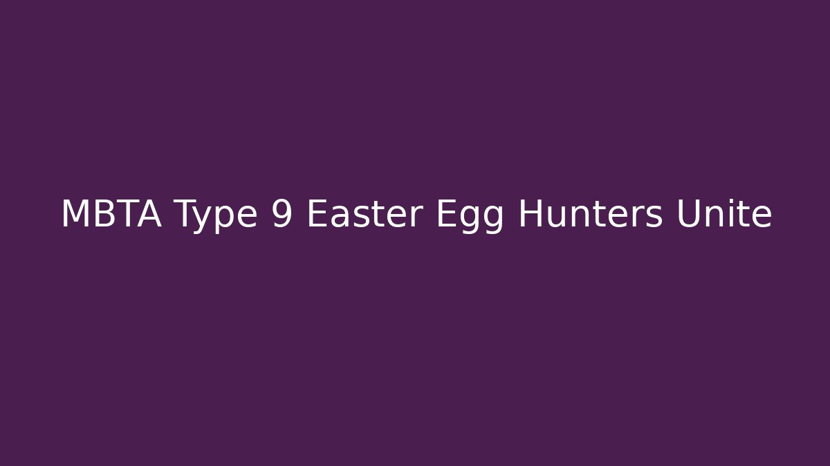 MBTA Type 9 Easter Egg Hunters Unite
