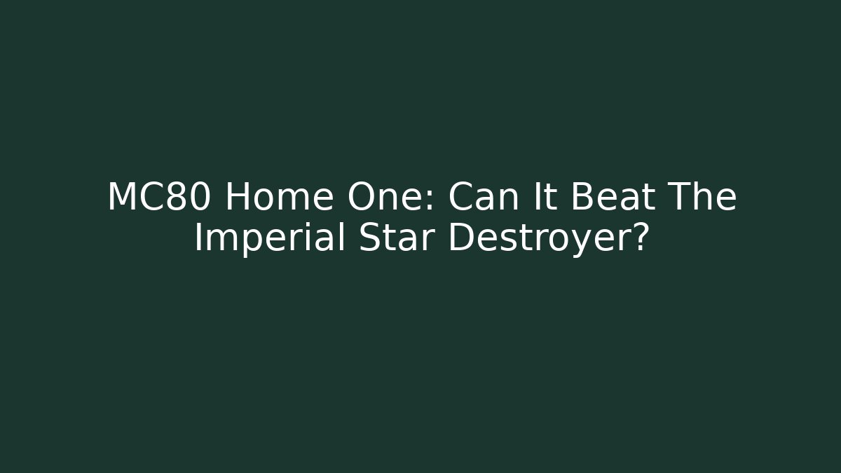 MC80 Home One: Can It Beat The Imperial Star Destroyer?