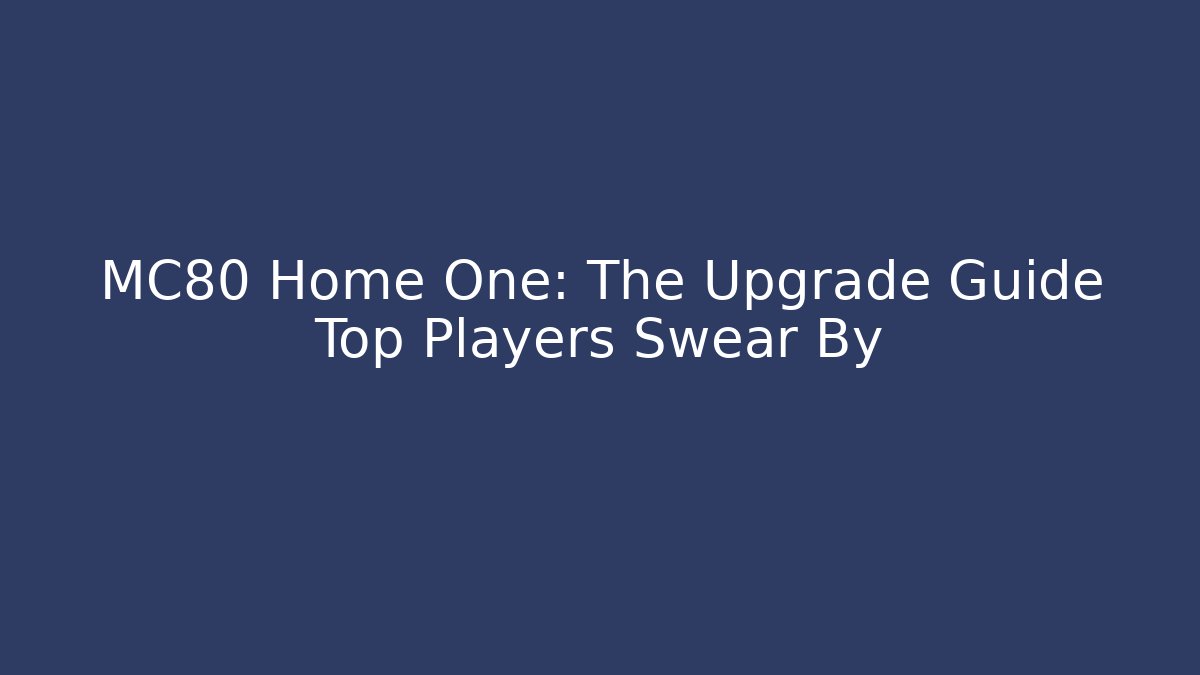 MC80 Home One: The Upgrade Guide Top Players Swear By