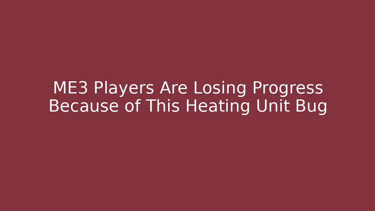 ME3 Players Are Losing Progress Because of This Heating Unit Bug