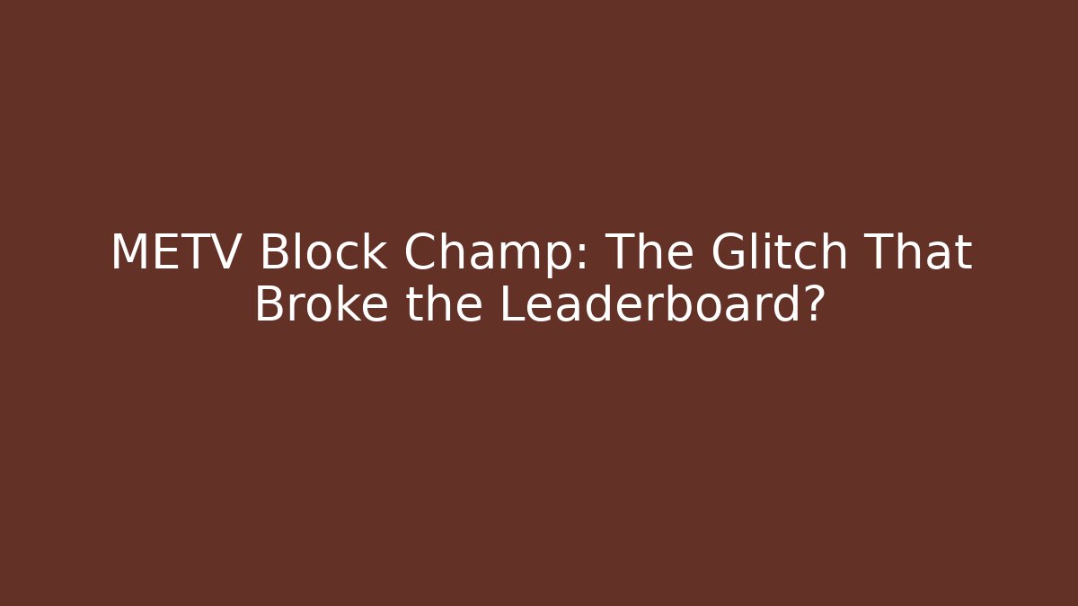 METV Block Champ: The Glitch That Broke the Leaderboard?
