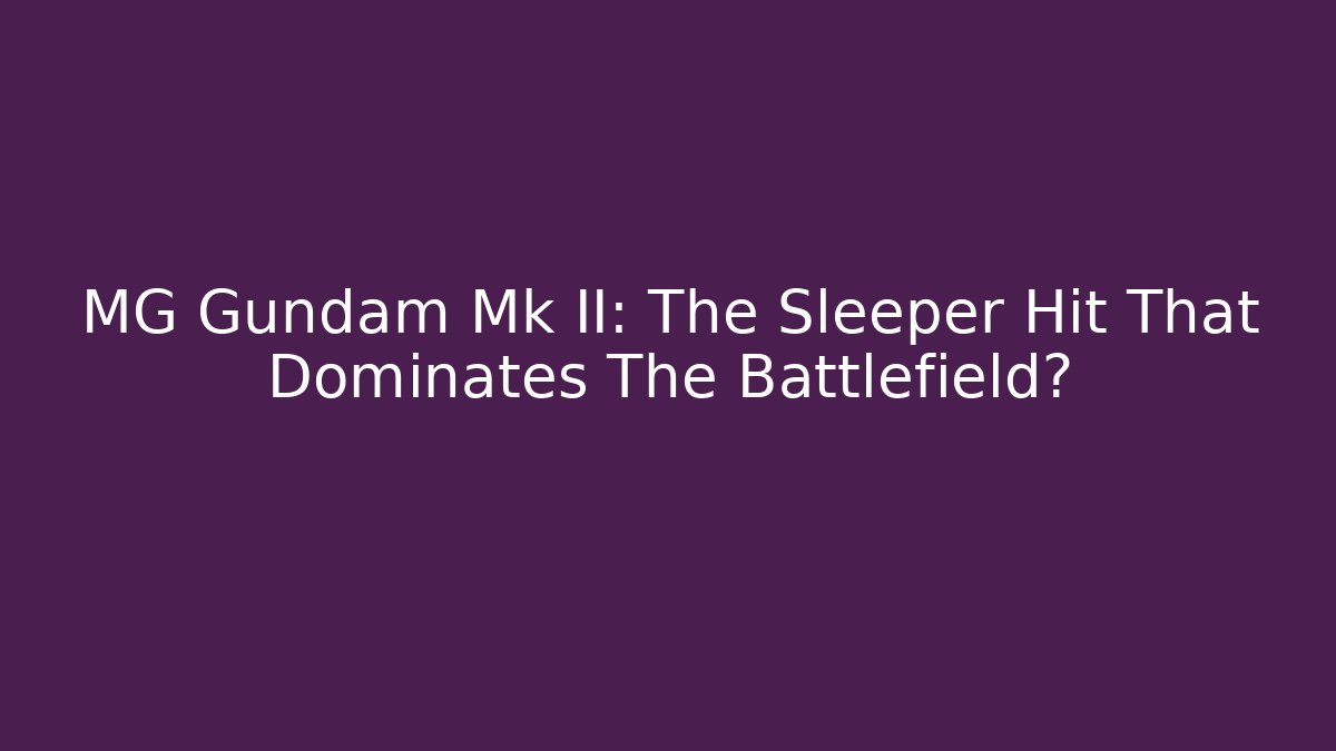 MG Gundam Mk II: The Sleeper Hit That Dominates The Battlefield?