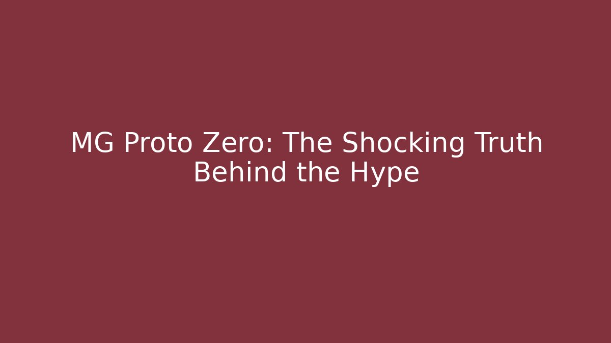 MG Proto Zero: The Shocking Truth Behind the Hype