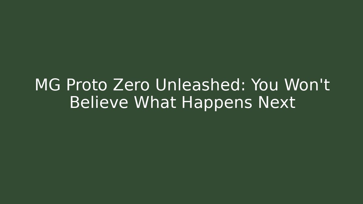 MG Proto Zero Unleashed: You Won’t Believe What Happens Next