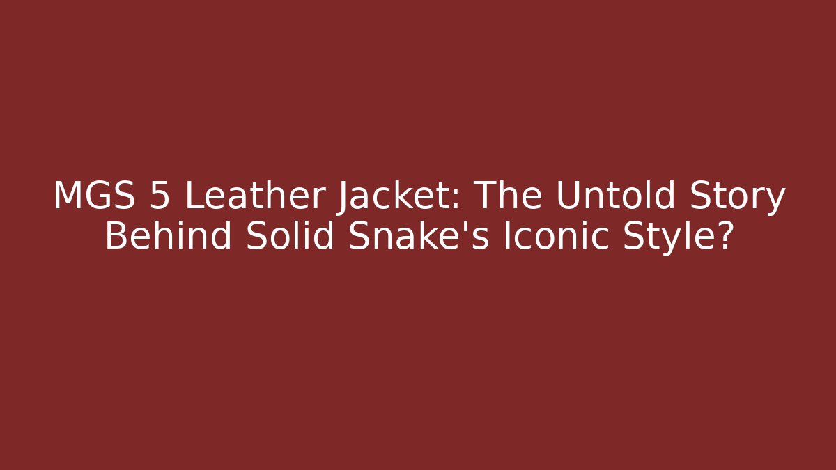 MGS 5 Leather Jacket: The Untold Story Behind Solid Snake's Iconic Style?