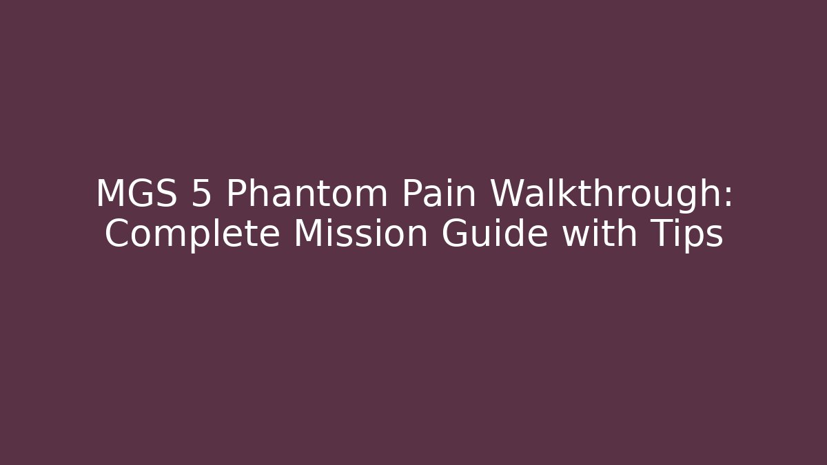 MGS 5 Phantom Pain Walkthrough: Complete Mission Guide with Tips