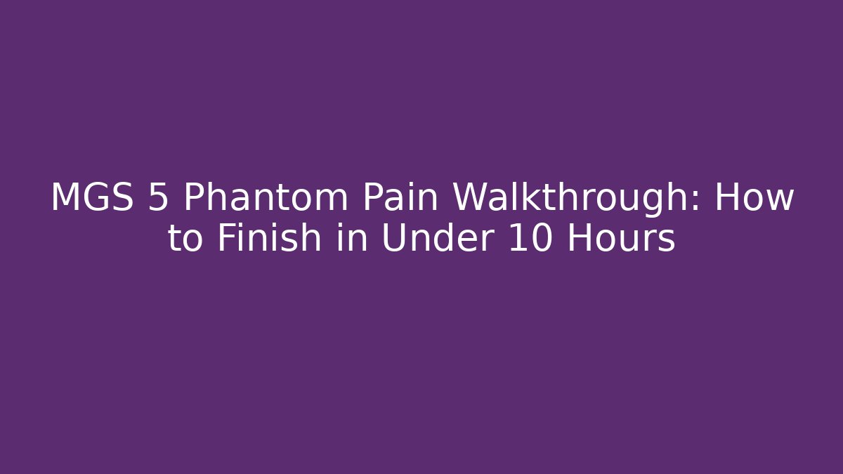MGS 5 Phantom Pain Walkthrough: How to Finish in Under 10 Hours