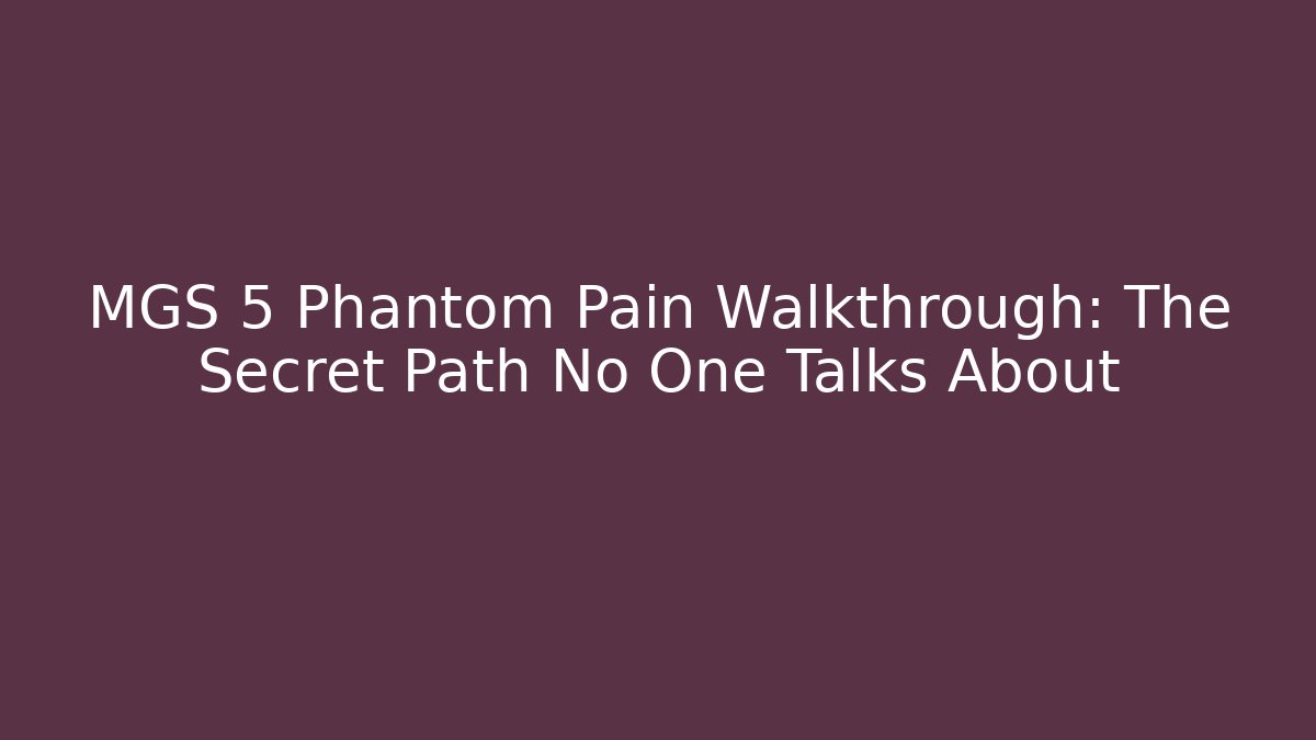 MGS 5 Phantom Pain Walkthrough: The Secret Path No One Talks About