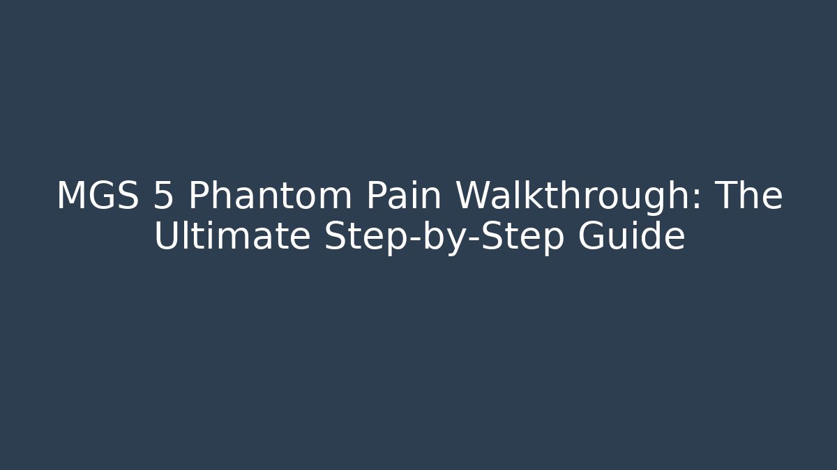 MGS 5 Phantom Pain Walkthrough: The Ultimate Step-by-Step Guide