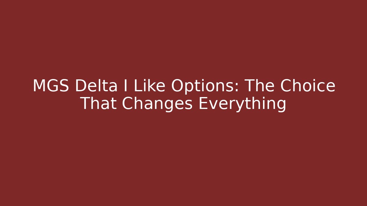 MGS Delta I Like Options: The Choice That Changes Everything