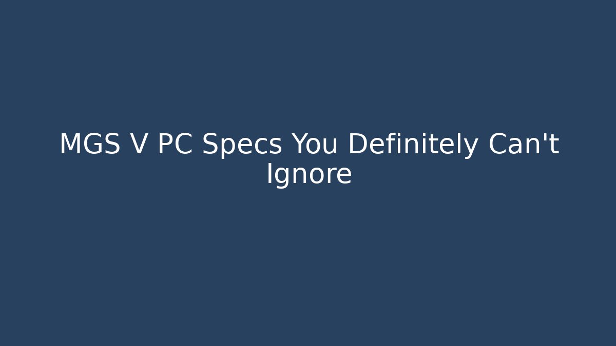 MGS V PC Specs You Definitely Can't Ignore