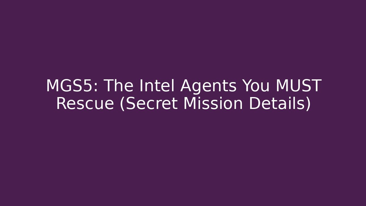MGS5: The Intel Agents You MUST Rescue (Secret Mission Details)