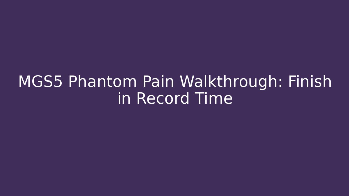 MGS5 Phantom Pain Walkthrough: Finish in Record Time