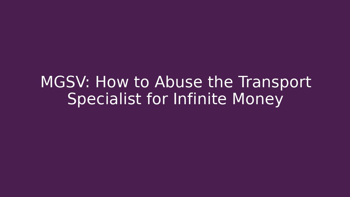 MGSV: How to Abuse the Transport Specialist for Infinite Money