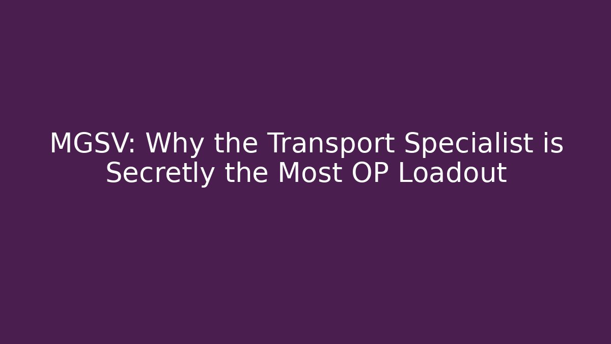 MGSV: Why the Transport Specialist is Secretly the Most OP Loadout