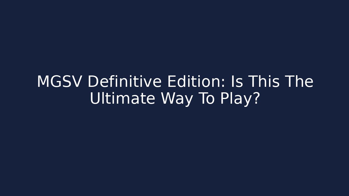 MGSV Definitive Edition: Is This The Ultimate Way To Play?