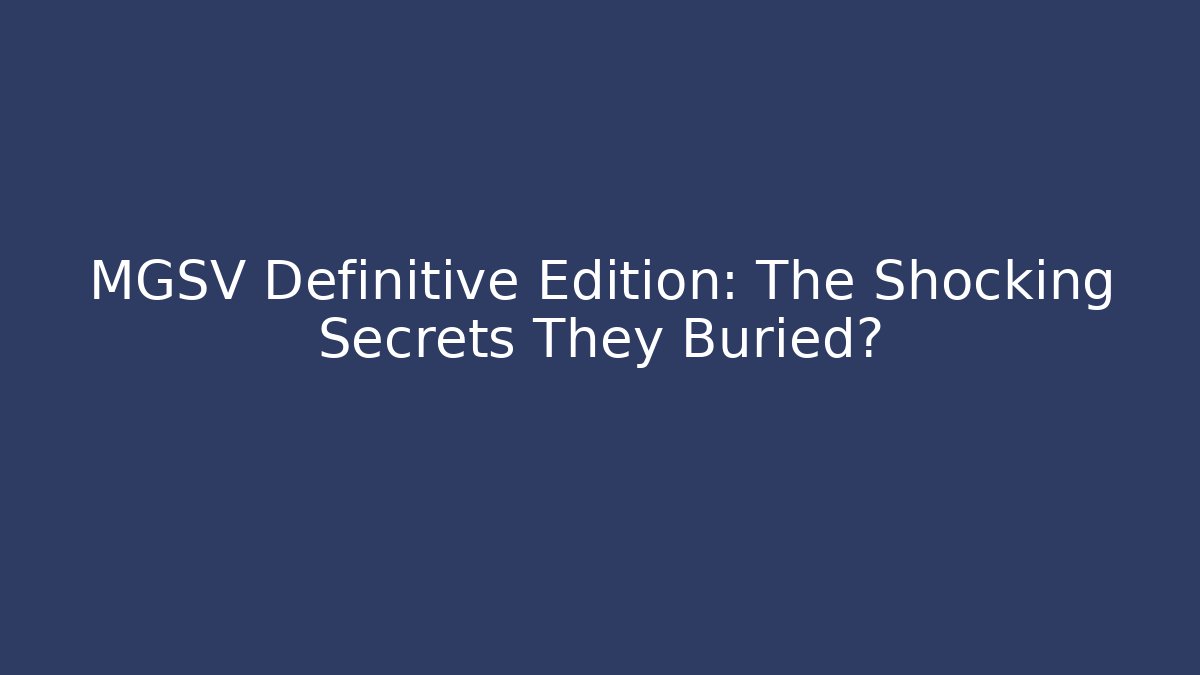 MGSV Definitive Edition: The Shocking Secrets They Buried?
