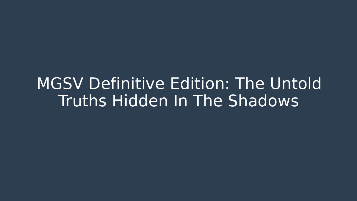 MGSV Definitive Edition: The Untold Truths Hidden In The Shadows