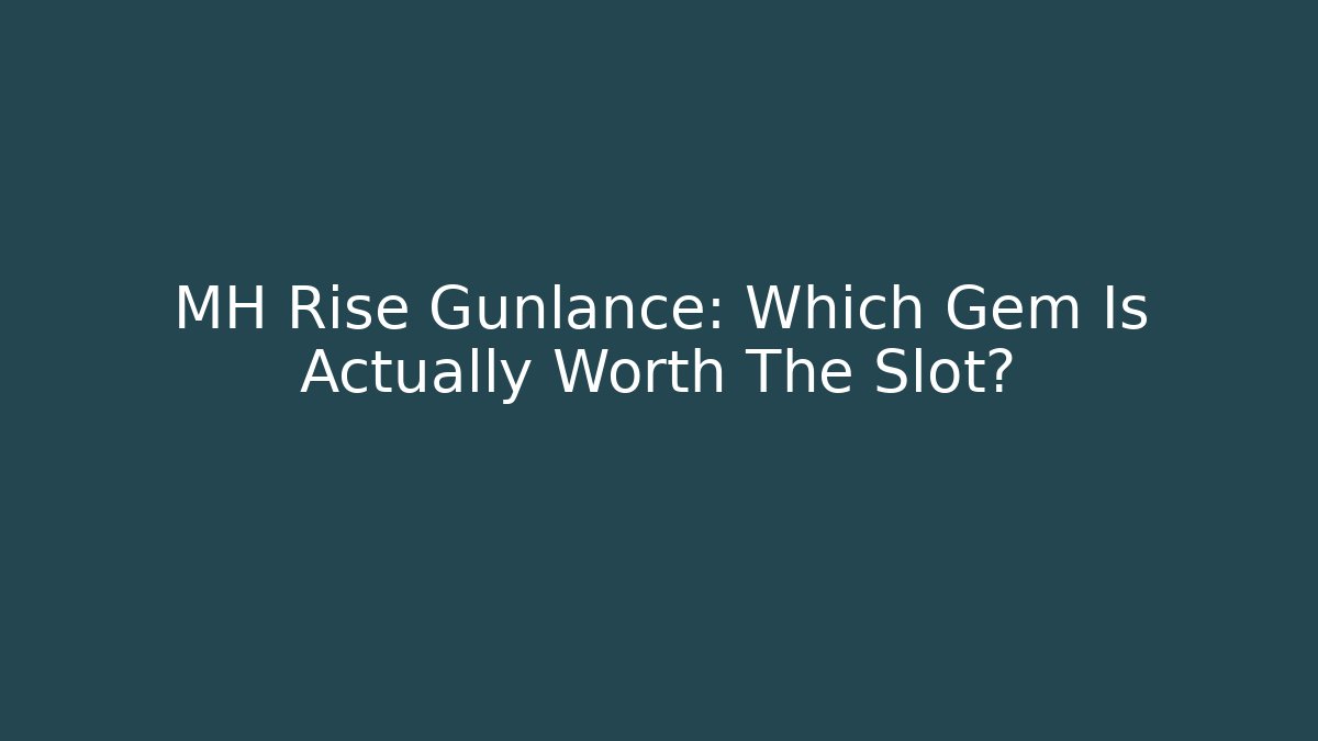 MH Rise Gunlance: Which Gem Is Actually Worth The Slot?
